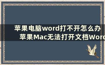 苹果电脑word打不开怎么办 苹果Mac无法打开文档Word